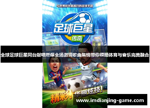 全球足球巨星同台献唱燃爆全场激情歌曲集锦带你领略体育与音乐完美融合