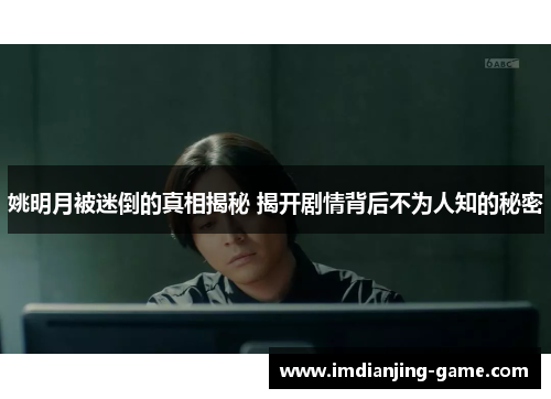 姚明月被迷倒的真相揭秘 揭开剧情背后不为人知的秘密