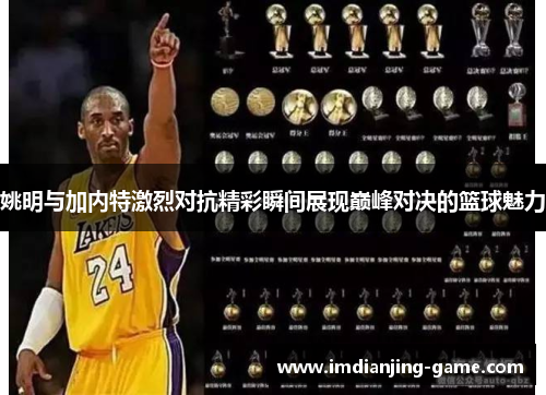 姚明与加内特激烈对抗精彩瞬间展现巅峰对决的篮球魅力