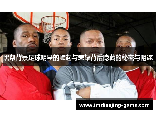 黑帮背景足球明星的崛起与荣耀背后隐藏的秘密与阴谋