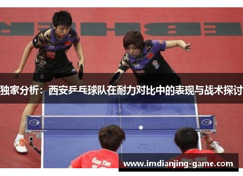 独家分析：西安乒乓球队在耐力对比中的表现与战术探讨