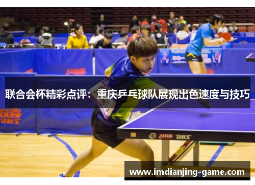 联合会杯精彩点评：重庆乒乓球队展现出色速度与技巧