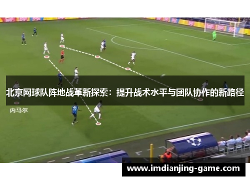 北京网球队阵地战革新探索：提升战术水平与团队协作的新路径