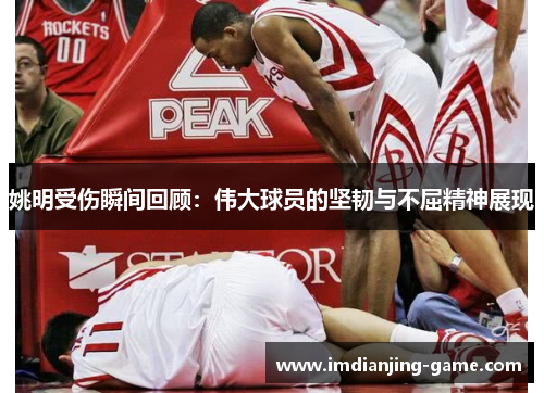 姚明受伤瞬间回顾：伟大球员的坚韧与不屈精神展现