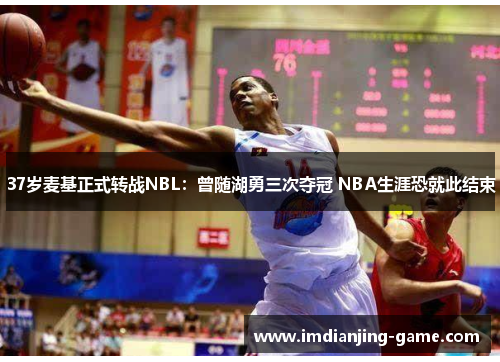 37岁麦基正式转战NBL：曾随湖勇三次夺冠 NBA生涯恐就此结束