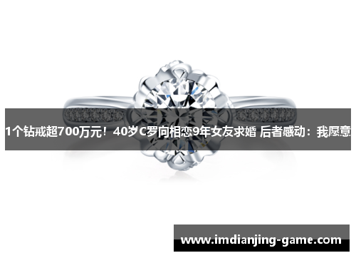 1个钻戒超700万元！40岁C罗向相恋9年女友求婚 后者感动：我愿意