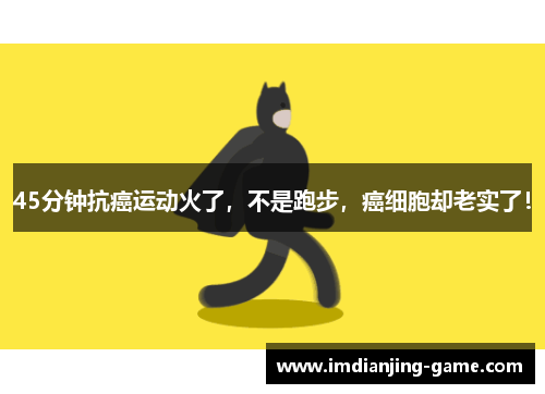 45分钟抗癌运动火了，不是跑步，癌细胞却老实了！