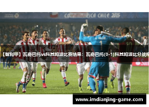 【智利甲】瓦奇巴托vs科其姆波比赛结果：瓦奇巴托(0-1)科其姆波比分战报